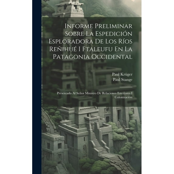 Informe Preliminar Sobre La Espedición Esploradora De Los Ríos Reñihué I Ftaleufu En La Patagonia Occidental : Presentado Al Señor Ministro De Relaciones Esteriores I Colonización (Hardcover)