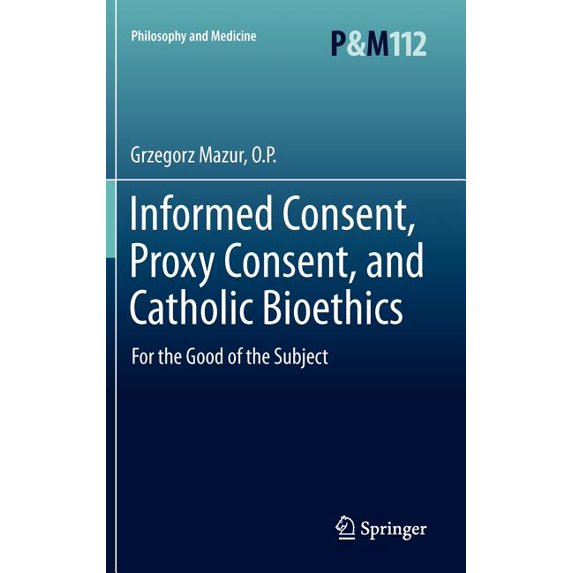 Philosophy and Medicine Informed Consent, Proxy Consent, and Catholic Bioethics: For the Good of the Subject, Book 112, (Hardcover)