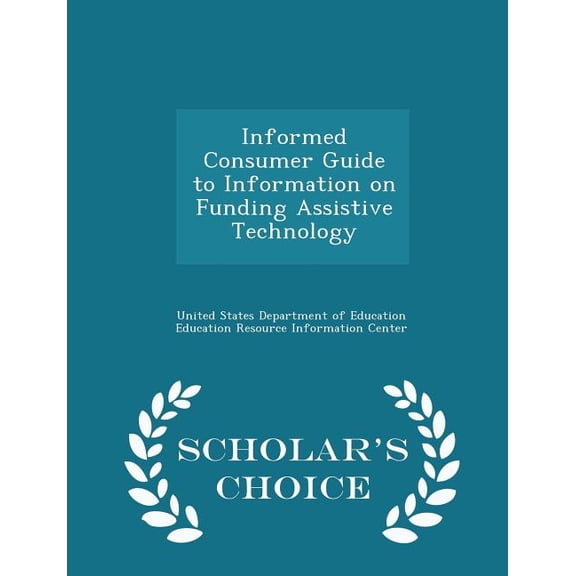 Informed Consumer Guide to Information on Funding Assistive Technology - Scholar's Choice Edition (Paperback)