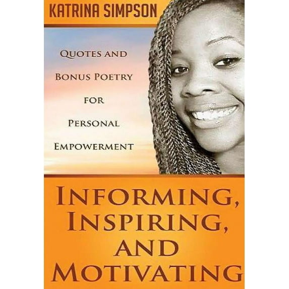 Informing, Inspiring, and Motivating: Quotes and Bonus Poetry for Personal Empowerment, (Hardcover)