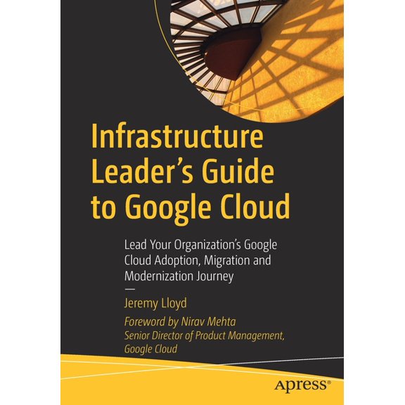 Infrastructure Leader's Guide to Google Cloud: Lead Your Organization's Google Cloud Adoption, Migration and M, (Paperback)
