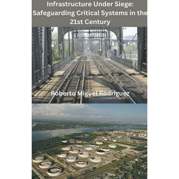 Infrastructure Under Siege: Safeguarding Critical Systems in the 21st Century, (Paperback)