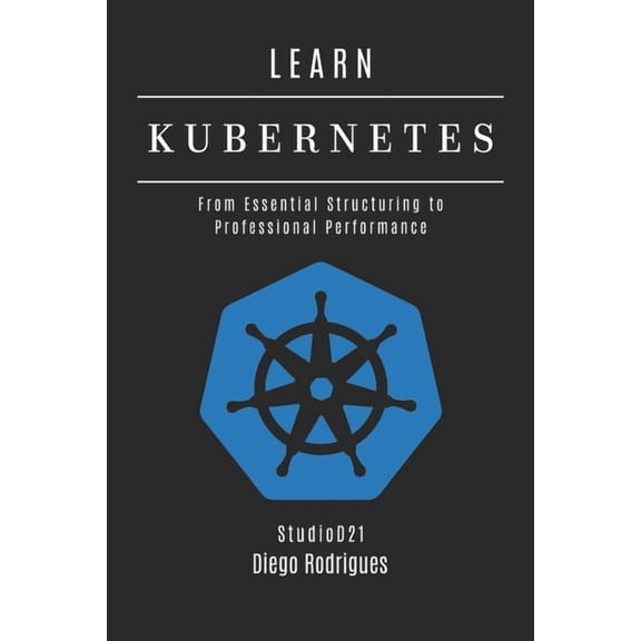 Infrastructure & Automation Learn Kubernetes: From Essential Structuring to Professional Performance, Book 11, (Paperback)