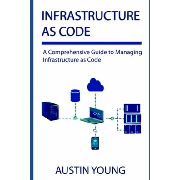 Infrastructure as Code: A Comprehensive Guide to Managing Infrastructure as Code (Paperback) by Austin Young