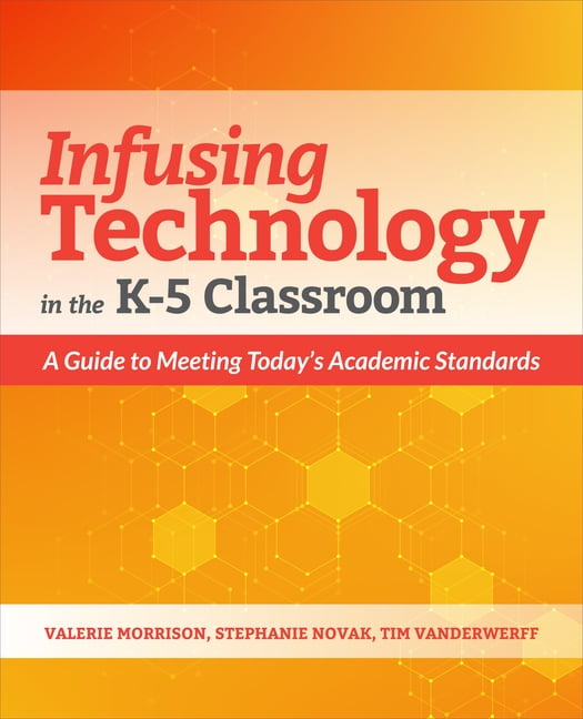 Infusing Technology in the K-5 Classroom Infusing Technology in the K-5 Classroom: A Guide to Meeting Today's Academic Standards, (Paperback)