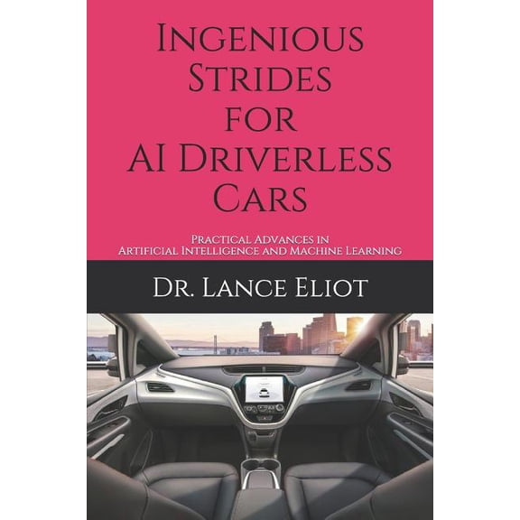Ingenious Strides for AI Driverless Cars: Practical Advances in Artificial Intelligence and Machine Learning (Paperback)