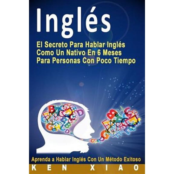 Inglés: El Secreto Para Hablar Inglés Como Un Nativo En 6 Meses Para Personas Con Poco Tiempo (Spanish Edition) (Paperback)