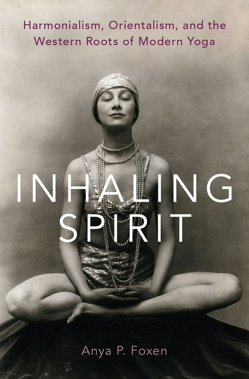 Inhaling Spirit: Harmonialism, Orientalism, and the Western Roots of Modern Yoga, (Hardcover)