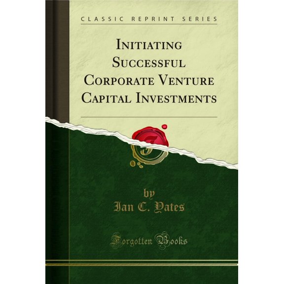 Initiating Successful Corporate Venture Capital Investments (Classic Reprint)