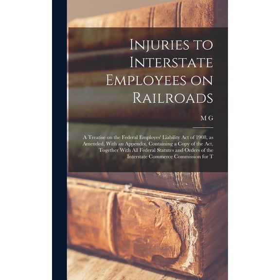 Injuries to Interstate Employees on Railroads; a Treatise on the Federal Employes' Liability act of 1908, as Amended, With an Appendix, Containing a Copy of the act, Together With all Federal Statutes