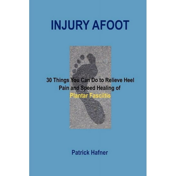 Injury Afoot: 30 Things You Can Do to Relieve Heel Pain and Speed Healing of Plantar Fasciitis (Paperback)