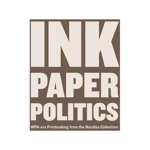 Ink, Paper, Politics : WPA-Era Printmaking from the Needles Collection (Paperback)