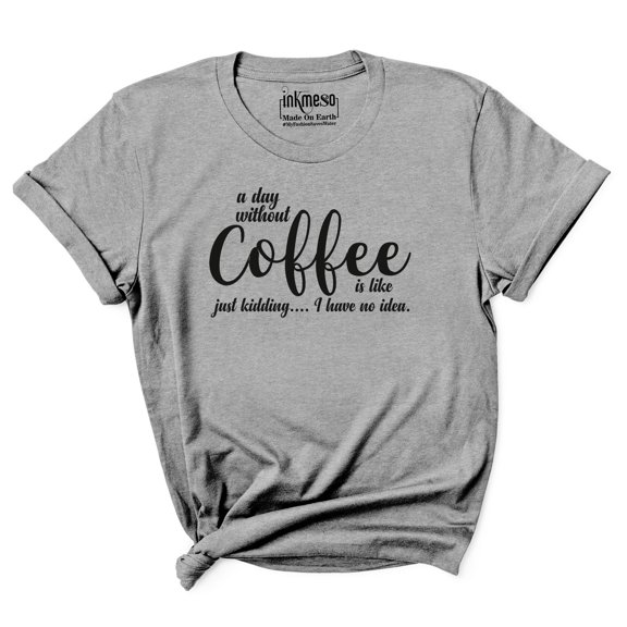 Inkmeso Women Quote Top A Day Without Coffee Is Like Just Kidding I Have No Idea Graphic Print Tee T-Shirt
