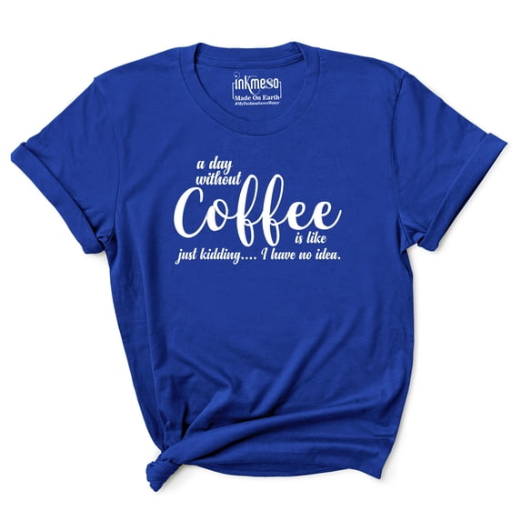 Inkmeso Women Quote Top A Day Without Coffee Is Like Just Kidding I Have No Idea Graphic Print Tee T-Shirt