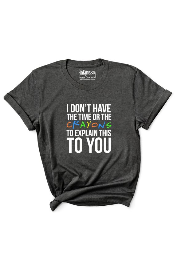&nbsp;Women's Tee Top I Don't Have The Time Or The Crayons To Explain This To You Sarcasm Tshirt Shirt