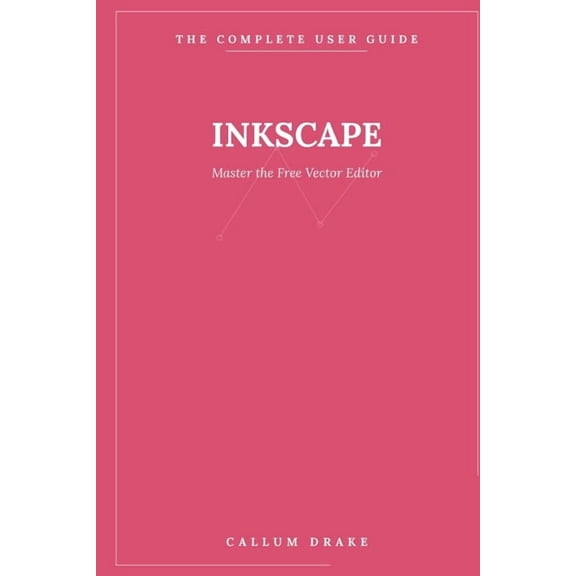The Complete User Guide Inkscape - The Complete User Guide: Master the Free Vector Editor - From Your First Shape to Professional Logos, Illustr, Book 4, (Paperback)