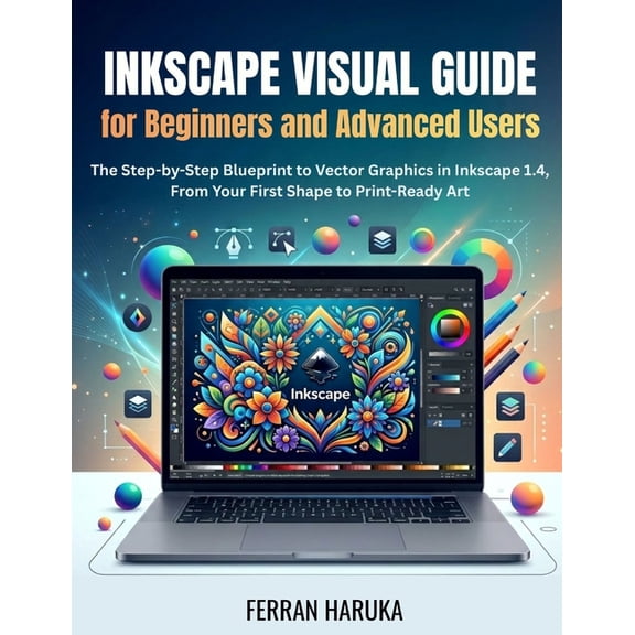Inkscape Visual Guide for Beginners and Advanced Users: The Step-by-Step Blueprint to Vector Graphics in Inkscape 1.4, F, (Paperback)
