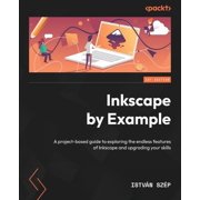 Inkscape by Example A project-based guide to exploring the endless features of Inkscape and upgrading your skills, Paperback