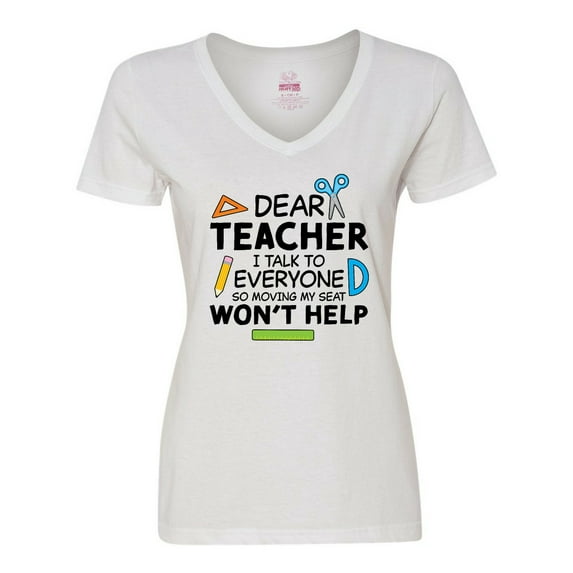 Inktastic Dear Teacher I Talk to Everyone So Moving My Seat Won't Help Women's V-Neck T-Shirt