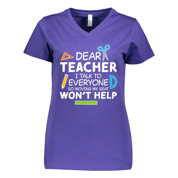Inktastic Dear Teacher I Talk to Everyone so Moving My Seat Won't Help Women's V-Neck T-Shirt