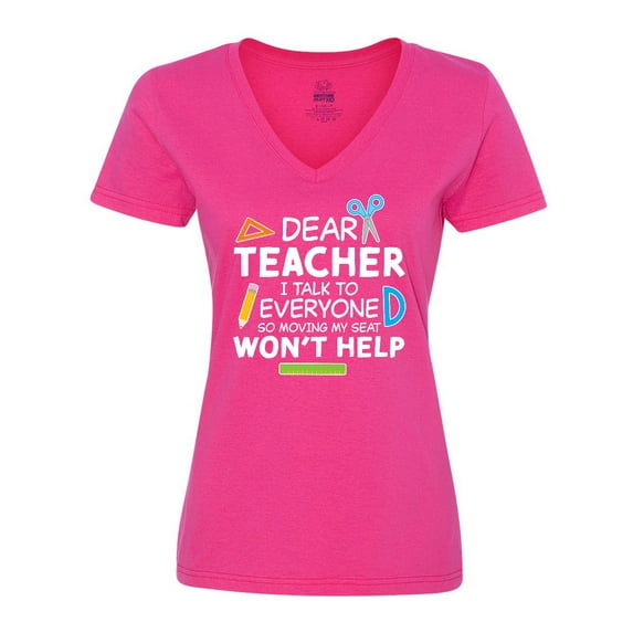 Inktastic Dear Teacher I Talk to Everyone so Moving My Seat Won't Help Women's V-Neck T-Shirt