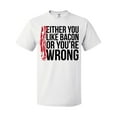 thumbnail image 1 of Inktastic Either You Like Bacon Or You're Wrong T-Shirt, 1 of 5