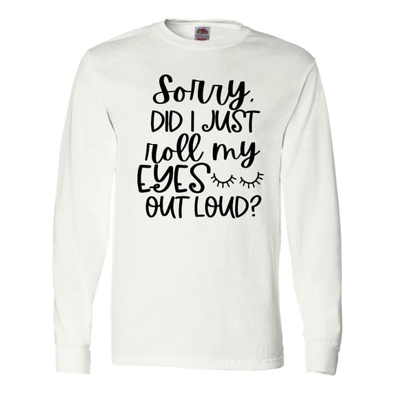 Inktastic Humor Sorry Did I Just Roll My Eyes Out Loud Long Sleeve T-Shirt