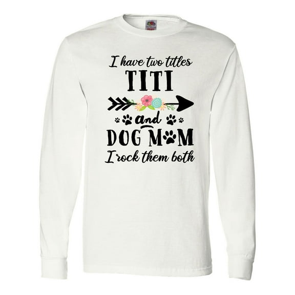 Inktastic I Have 2 Titles Titi and Dog Mom I Rock Them Both Long Sleeve T-Shirt