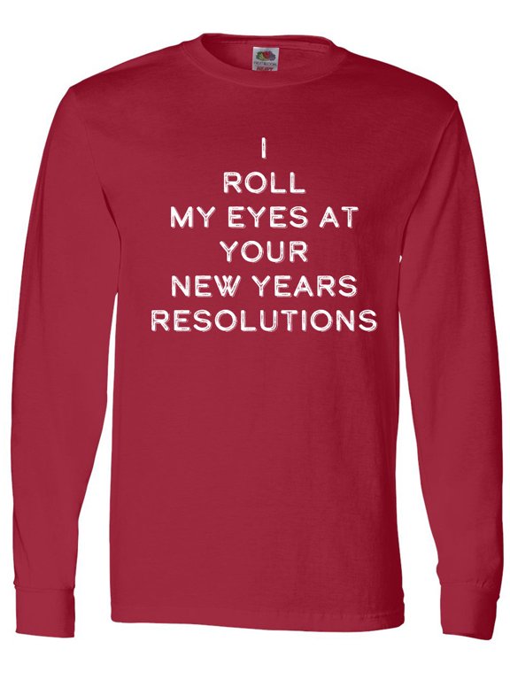 I Roll my Eyes at Your New Years Resolutions Long Sleeve T-Shirt