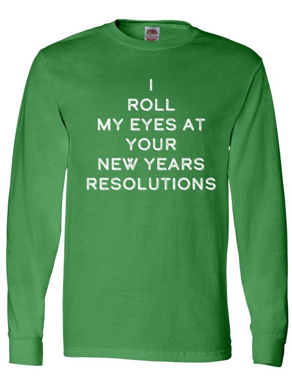 I Roll my Eyes at Your New Years Resolutions Long Sleeve T-Shirt
