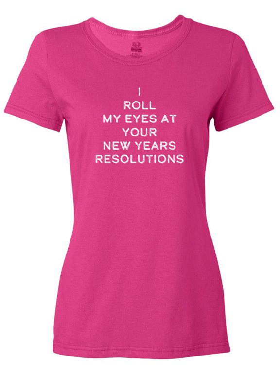 I Roll my Eyes at Your New Years Resolutions Women's T-Shirt