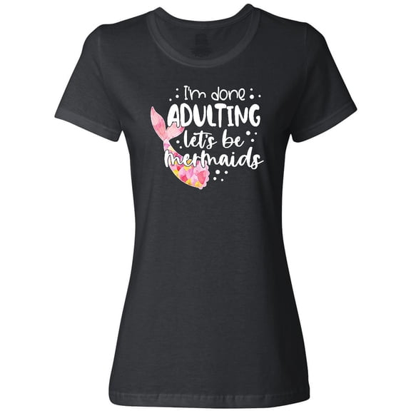 Inktastic I'm Done Adulting Let's Be Mermaids with Pink Mermaid Tail Women's T-Shirt