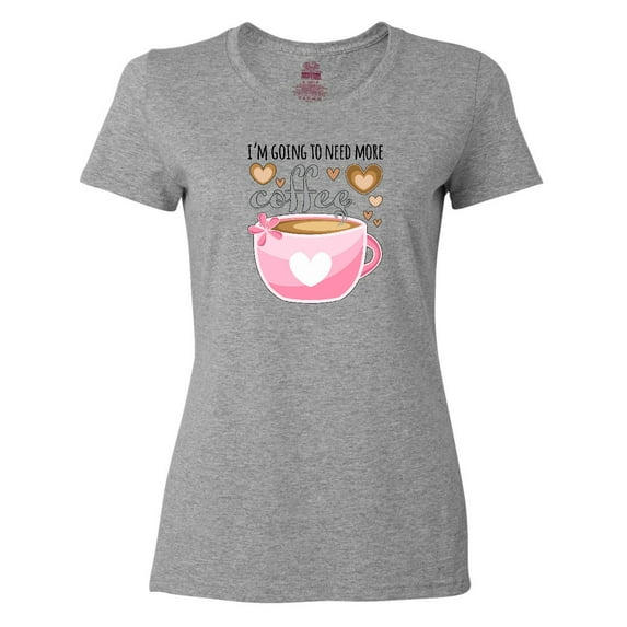 Inktastic I'm Going to Need More Coffee with Cute Pink Coffee Cup Women's T-Shirt