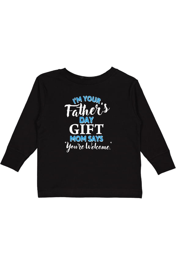 Im Your Fathers Day Gift Mom Says Youre Welcome Boys or Girls Long Sleeve Toddler T-Shirt