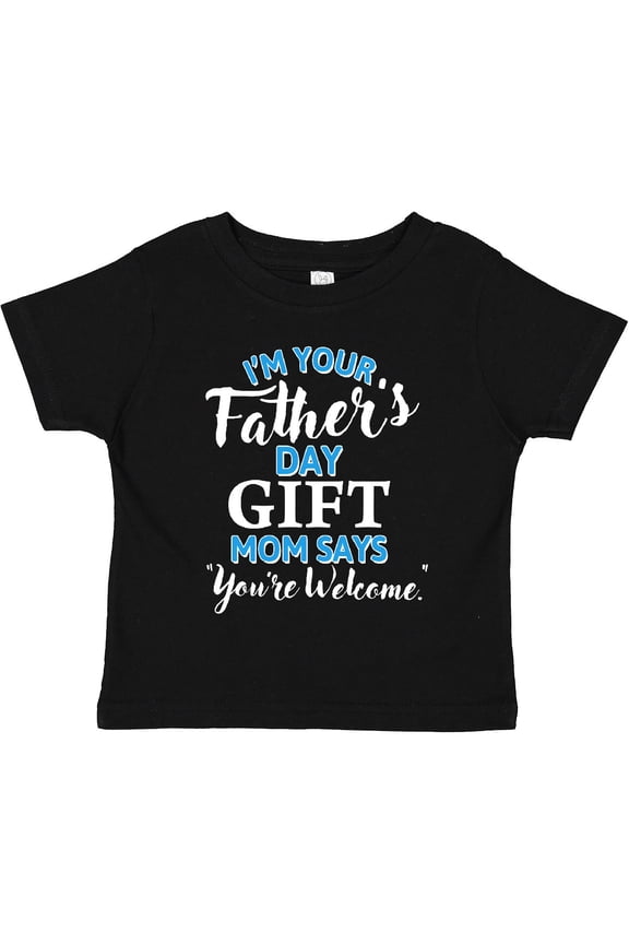 Im Your Fathers Day Gift Mom Says Youre Welcome Boys or Girls Toddler T-Shirt