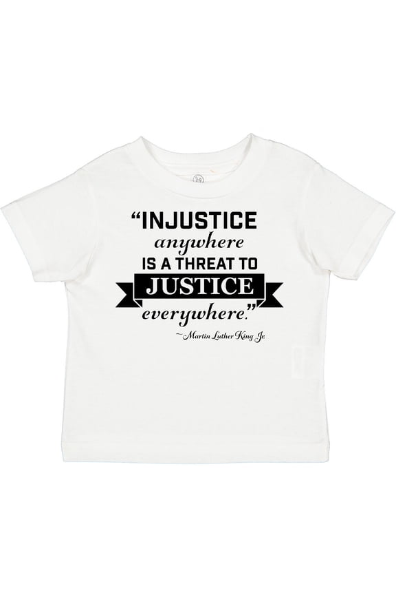 Injustice Anywhere is a Threat to Justice Everywhere- Martin Luther King Jr. Boys or Girls Toddler T-Shirt