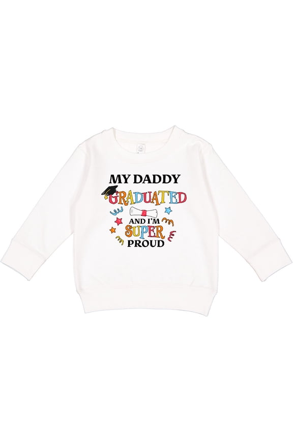 My Daddy Graduated and I'm Super Proud Toddler Sweatshirt