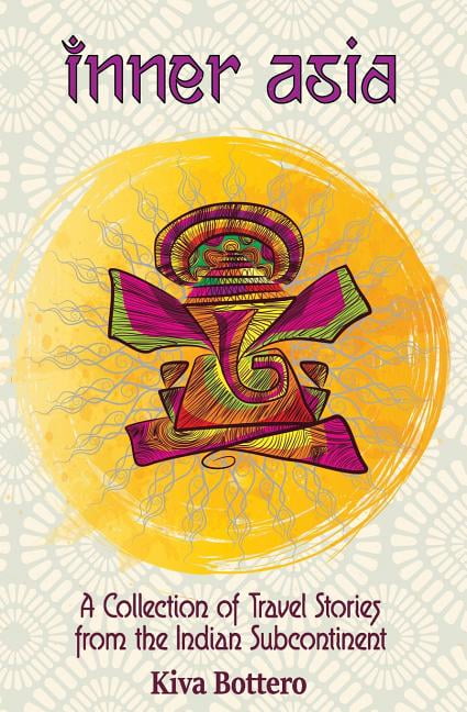 Inner Asia: A Collection of Travel Stories from the Indian Subcontinent ...