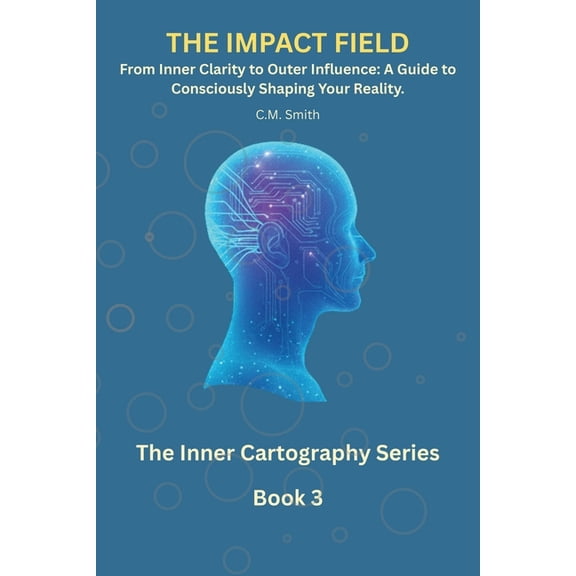 The Inner Cartography The Impact Field: Book 3 of the Inner Cartography Series: From Inner Clarity to Outer Influence: A Guide to Consciously , Book 3, (Paperback)