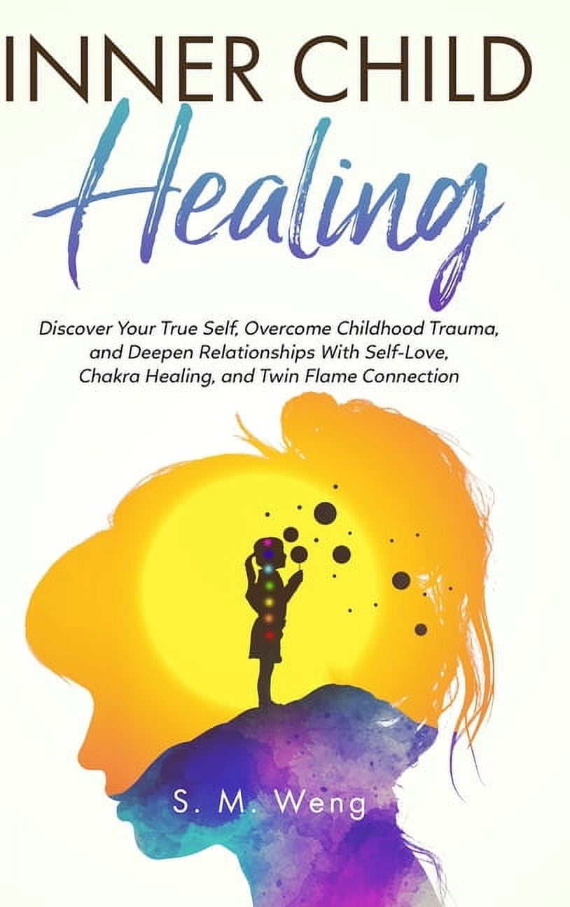 Inner Child Healing: Discover Your True Self, Overcome Childhood Trauma, and Deepen Relationships With Self-Love, Chakra, (Hardcover)