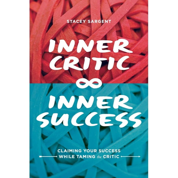 Inner Critic Inner Success: Claiming Your Success While Taming the Critics Paperback Stacey Sargent