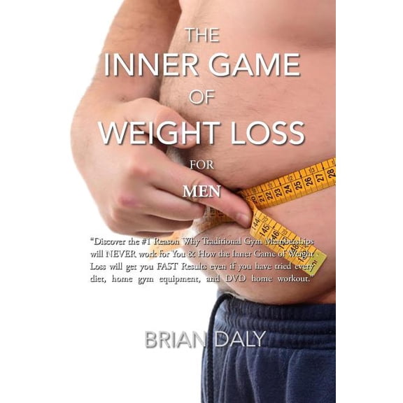 Inner Game of Weight Loss for Men: "Discover the #1 Reason Why Traditional Gym Memberships will NEVER work for You & How the Inner Game of Weight Loss will get you FAST Results even if you have tried