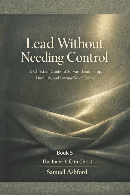 The Inner Life in Christ Lead Without Needing Control: A Christian ...
