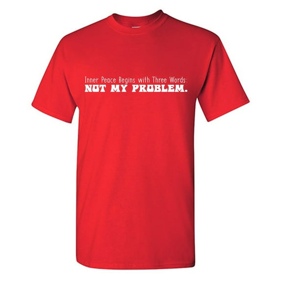 Inner Peace Begins With Three Words: Not My Problem. Sarcastic Humor Graphic Tees Gift For Mens Novelty Funny T Shirt