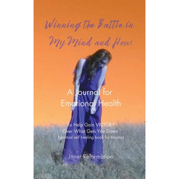 Inner Reformation Journal Winning the Battle in My Mind and How: A Journal for Emotional Health (Spiritual Self Healing Book for Trauma), Book 1, (Paperback)