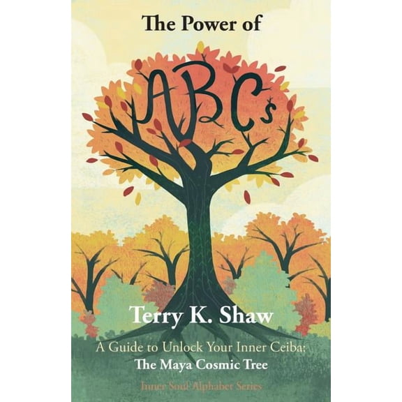 Inner Soul Alphabet The Power of ABCs: A Guide to Unlock Your Inner Ceiba: The Maya Cosmic Tree, Book 1, (Paperback)