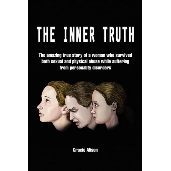 Inner Truth : The Amazing True Story of a Woman Who Survived Both Sexual and Physical Abuse While Suffering from Personality Disorders
