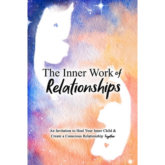 The Inner Work The Inner Work of Relationships: An Invitation to Heal Your Inner Child and Create a Conscious Relationship Together, Book 2, (Paperback)