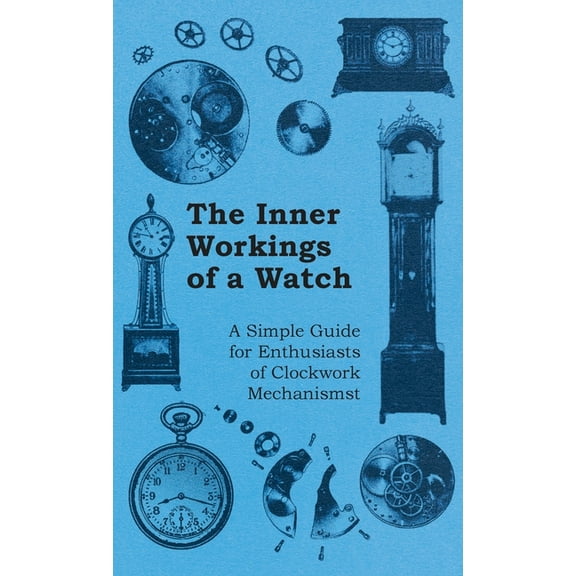 Inner Workings of a Watch - A Simple Guide for Enthusiasts of Clockwork Mechanisms, (Hardcover)