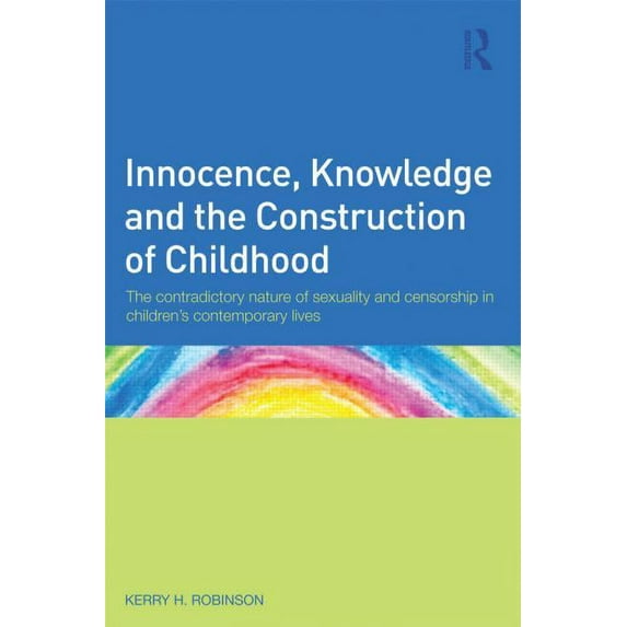 Innocence, Knowledge and the Construction of Childhood: The contradictory nature of sexuality and censorship in children, (Paperback)